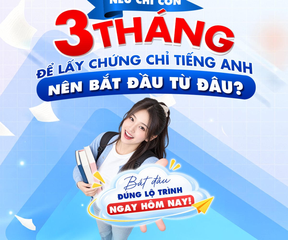  CÒN 3 THÁNG ĐỂ ÔN THI CHỨNG CHỈ TIẾNG ANH, NÊN BẮT ĐẦU TỪ ĐÂU?
